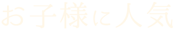 お子様に人気